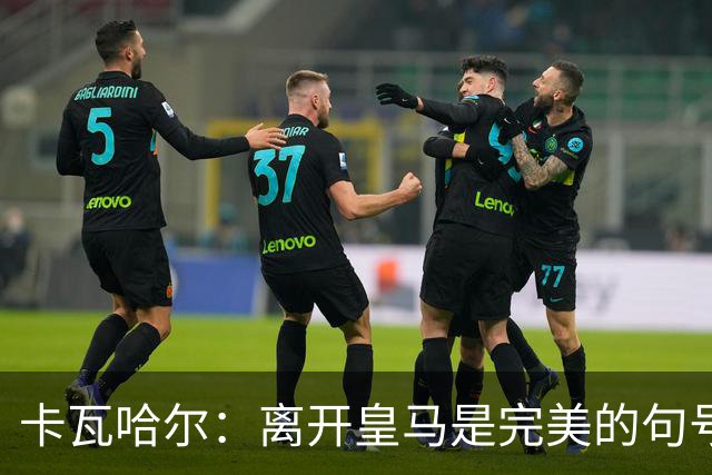 卡瓦哈尔：离开皇马是完美的句号，期待在赫塔费奉献新生涯